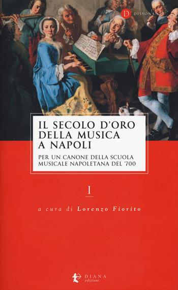 Il secolo d’oro della musica a Napoli. Per un canone della Scuola musicale napoletana del '700. Vol. 1  - Libro Diana edizioni 2019, Dissonanze | Libraccio.it