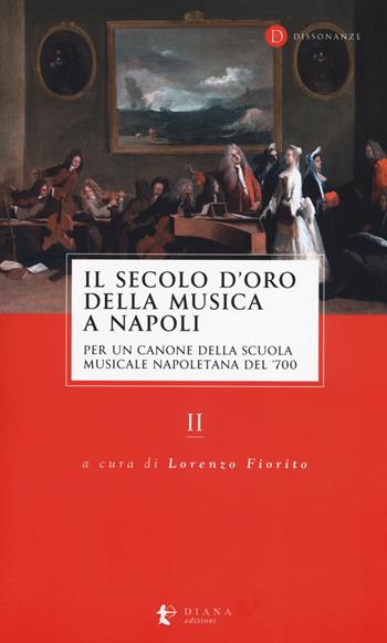 Il secolo d'oro della musica a Napoli. Per un canone della Scuola musicale napoletana del '700. Vol. 2  - Libro Diana edizioni 2019, Dissonanze | Libraccio.it
