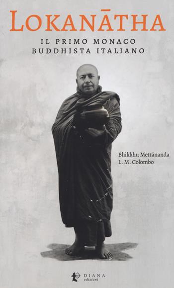 Lokanatha, il primo monaco buddhista italiano. Vita e insegnamenti - Lorenzo Maria Colombo - Libro Diana edizioni 2019, Miti e Religioni | Libraccio.it