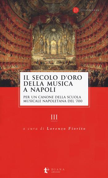 Il secolo d’oro della musica a Napoli. Per un canone della Scuola musicale napoletana del '700. Vol. 3  - Libro Diana edizioni 2020, Dissonanze | Libraccio.it