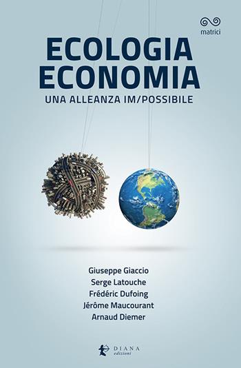 Ecologia economia. Una alleanza im/possibile - Giuseppe Giaccio, Serge Latouche, Frédéric Dufoing - Libro Diana edizioni 2020, Matrici | Libraccio.it