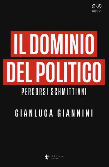 Il dominio del politico. Percorsi schmittiani - Gianluca Giannini - Libro Diana edizioni 2020, Matrici | Libraccio.it