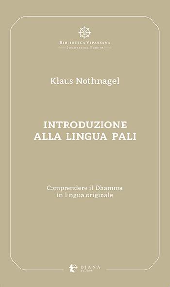Introduzione alla lingua pali. Comprendere il Dhamma in lingua originale - Klaus Nothnagel - Libro Diana edizioni 2021, Biblioteca Vipassana | Libraccio.it