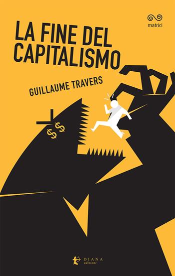 La fine del capitalismo - Guillaume Travers - Libro Diana edizioni 2021, Matrici | Libraccio.it