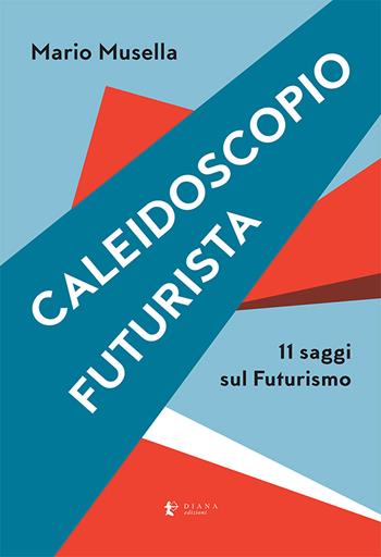 Caleidoscopio futurista. 11 saggi sul futurismo - Mario Musella - Libro Diana edizioni 2021, Versi | Libraccio.it