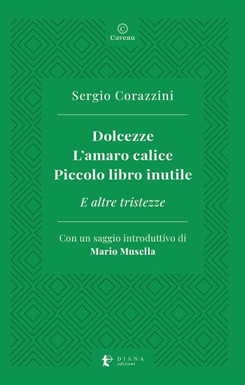 Dolcezze. L'amaro calice. Piccolo libro inutile. E altre tristezze - Sergio Corazzini - Libro Diana edizioni 2021, Caveau | Libraccio.it