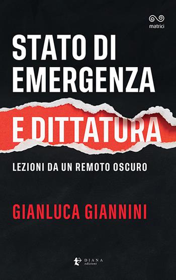 Stato di emergenza e dittatura. Lezioni da un remoto oscuro - Gianluca Giannini - Libro Diana edizioni 2022, Matrici | Libraccio.it