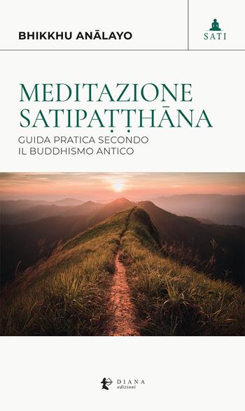 Meditazione satipa??hana. Guida pratica secondo il buddhismo antico - Bhikkhu Analayo - Libro Diana edizioni 2023, Sati | Libraccio.it