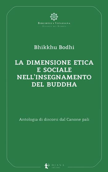 La dimensione etica e sociale nell’insegnamento del Buddha. Antologia di discorsi dal Canone pali - Bodhi Bhikkhu - Libro Diana edizioni 2023, Biblioteca Vipassana | Libraccio.it