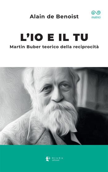 L'io e il tu. Martin Buber teorico della reciprocità - Alain de Benoist - Libro Diana edizioni 2023, Matrici | Libraccio.it
