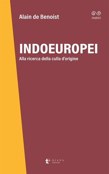 Indoeuropei. Alla ricerca della culla d'origine - Alain de Benoist - Libro Diana edizioni 2023, Matrici | Libraccio.it