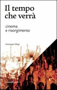 Il tempo che verrà. Cinema e Risorgimento. 1905-2011 - Giuseppe Ghigi - Libro Gambier Keller 2011 | Libraccio.it