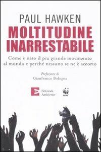 Moltitudine inarrestabile. Come è nato il più grande movimento al mondo e perché nessuno se ne è accorto - Paul Hawken - Libro Edizioni Ambiente 2009 | Libraccio.it