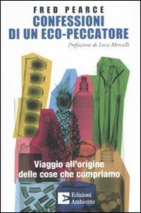 Confessioni di un eco-peccatore. Viaggio all'origine delle cose che compriamo - Fred Pearce - Libro Edizioni Ambiente 2009 | Libraccio.it