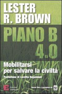 Piano B 4.0. Mobilitarsi per salvare la civiltà - Lester R. Brown - Libro Edizioni Ambiente 2010, Saggistica ambientale | Libraccio.it