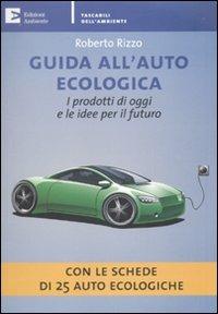 Guida all'auto ecologica. I prodotti di oggi e le idee per il futuro - Roberto Rizzo - Libro Edizioni Ambiente 2010, Tascabili dell'ambiente | Libraccio.it