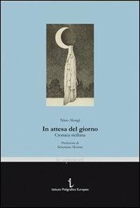 In attesa del giorno. Cronaca siciliana - Nino Alongi - Libro Istituto Poligrafico Europeo 2010, Le opinioni | Libraccio.it