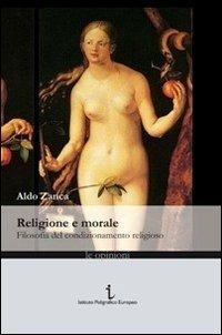 Religione e morale. Filosofia del condizionamento religioso - Aldo Zanca - Libro Istituto Poligrafico Europeo 2011, Le opinioni | Libraccio.it