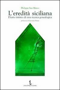 L'eredità siciliana. Diario intimo di una ricerca genealogica - Philippe Sanmarco - Libro Istituto Poligrafico Europeo 2013, I contesti | Libraccio.it