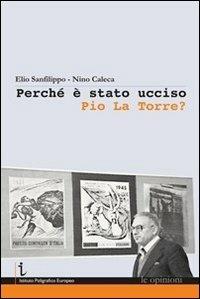 Perché è stato ucciso Pio La Torre? - Elio Sanfilippo, Nino Caleca - Libro Istituto Poligrafico Europeo 2012, Le opinioni | Libraccio.it