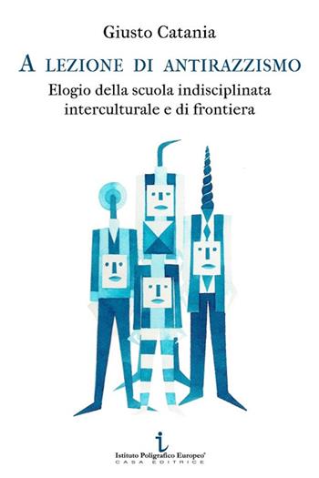 A lezione di antirazzismo. Elogio della scuola indisciplinata, interculturale e di frontiera - Giusto Catania - Libro Istituto Poligrafico Europeo 2014, Le opinioni | Libraccio.it