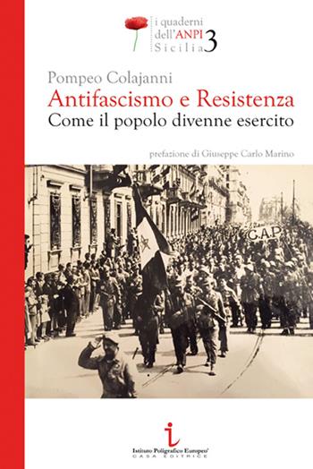 Antifascismo e resistenza. Come il popolo divenne esercito - Pompeo Colajanni - Libro Istituto Poligrafico Europeo 2015, I quaderni dell'ANPI Sicilia | Libraccio.it