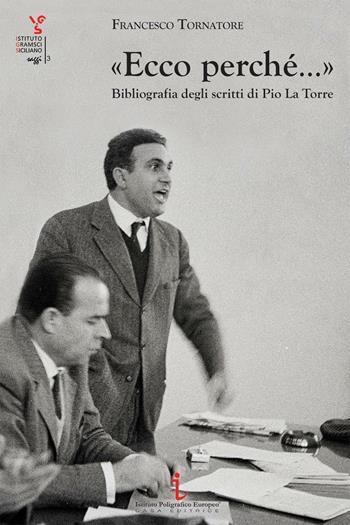 «Ecco perché...». Bibliografia degli scritti di pio La Torre - Francesco Tornatore - Libro Istituto Poligrafico Europeo 2016, Istituto Gramsci Siciliano. Saggi | Libraccio.it