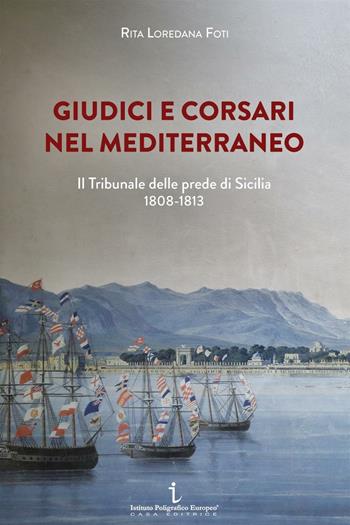 Giudici e corsari nel Mediterraneo. Il Tribunale delle prede di Sicilia 1808-1813 - Rita Loredana Foti - Libro Istituto Poligrafico Europeo 2016, Passaggi di tempo | Libraccio.it