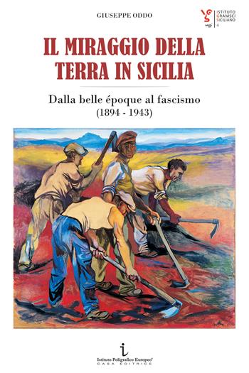 Il miraggio della terra in Sicilia. Dalla belle époque al fascismo (1894-1943) - Giuseppe Oddo - Libro Istituto Poligrafico Europeo 2017, Istituto Gramsci Siciliano. Saggi | Libraccio.it