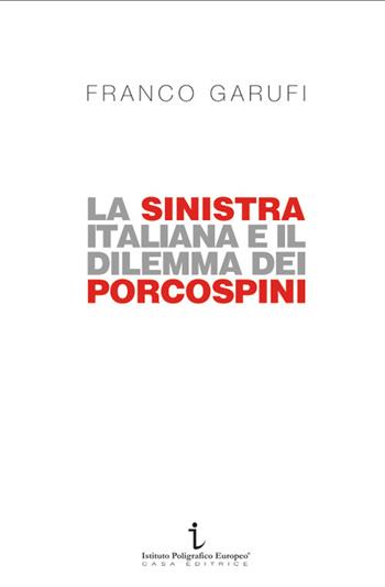 La sinistra italiana e il dilemma dei porcospini. L'arte della frammentazione a cent'anni da Livorno - Franco Garufi - Libro Istituto Poligrafico Europeo 2021, Le opinioni | Libraccio.it