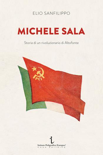 Michele Sala. Storia di un rivoluzionario di Altofonte - Elio Sanfilippo - Libro Istituto Poligrafico Europeo 2021, Le opinioni | Libraccio.it