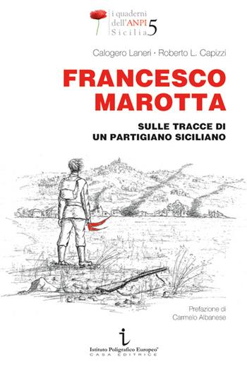 Francesco Marotta. Sulle tracce di un partigiano siciliano - Calogero Laneri, Roberto Liborio Capizzi - Libro Istituto Poligrafico Europeo 2022, I quaderni dell'ANPI Sicilia | Libraccio.it
