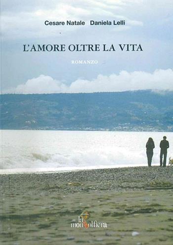 L' amore oltre la vita - Daniela Lelli, Cesare Natale - Libro La Mongolfiera 2010, Narrativa | Libraccio.it