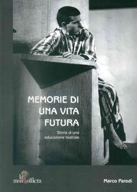 Memorie di una vita futura. Storia di una educazione teatrale - Marco Parodi - Libro La Mongolfiera 2010, Artisti | Libraccio.it