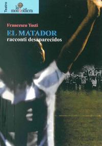 El matador. Racconti desaparecidos - Francesco Tosti - Libro La Mongolfiera 2011, Teatro | Libraccio.it