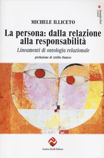 La persona: dalla relazione alla responsabilità. Lineamenti di ontologia relazionale - Michele Illiceto - Libro Andrea Pacilli Editore 2014, Secunda Petri. I saggi | Libraccio.it