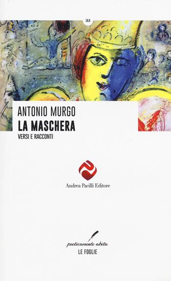 La maschera. Versi e racconti - Antonio Murgo - Libro Andrea Pacilli Editore 2014, Poeticamente abita. Le foglie | Libraccio.it
