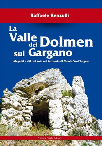 La valle dei Dolmen sul Gargano. Megaliti e riti del sole nel territorio di Monte sant'Angelo - Raffaele Renzulli - Libro Andrea Pacilli Editore 2015, Immagini e storie | Libraccio.it