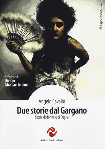 Due storie dal Gargano. Storie di donne e di Puglia - Angelo Cavallo - Libro Andrea Pacilli Editore 2015, Di terra di mare | Libraccio.it