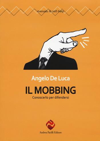 Il mobbing. Conoscerlo per difendersi - Angelo De Luca - Libro Andrea Pacilli Editore 2015, Manuali di self-help | Libraccio.it