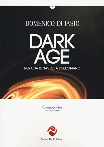 Dark age. Per una rinascita dell'umano - Domenico Di Iasio - Libro Andrea Pacilli Editore 2016, Cosmopolites | Libraccio.it