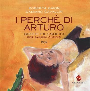 I perché di Arturo. Giochi filosofici per bambini curiosi. Ediz. illustrata - Roberta Gaion, Damiano Cavallin - Libro Andrea Pacilli Editore 2016, Fabula vagabonda | Libraccio.it