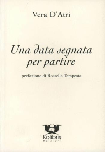 Una data segnata per partire - Vera D'Atri - Libro Kolibris 2009, Chiara. Poesia italiana contemporanea | Libraccio.it