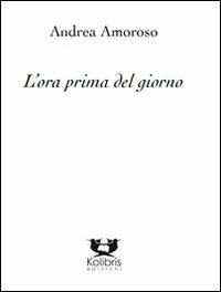 L' ora prima del giorno - Andrea Amoroso - Libro Kolibris 2012, Poesia italiana contemporanea | Libraccio.it