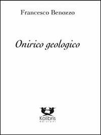 Onirico geologico - Francesco Benozzo - Libro Kolibris 2014, Poesia italiana contemporanea | Libraccio.it