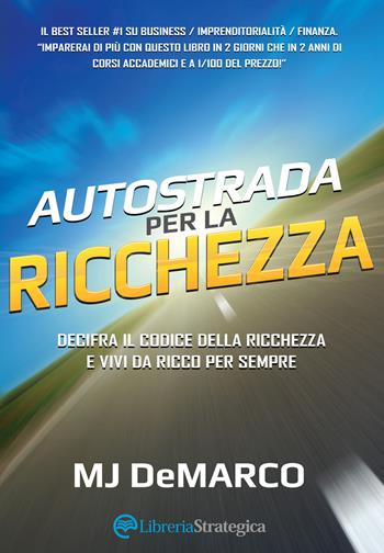Autostrada per la ricchezza. Decifra il codice della ricchezza e vivi da ricco per sempre - MJ DeMarco - Libro Libreria Strategica 2016 | Libraccio.it