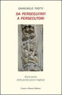 Da perseguitati a persecutori. Breve storia delle persecuzioni religiose - Giancarlo Trotti - Libro Carta e Penna 2010, I saggi | Libraccio.it