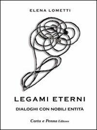 Legami eterni. Dialoghi con nobili entità - Elena Lometti - Libro Carta e Penna 2011, I saggi | Libraccio.it