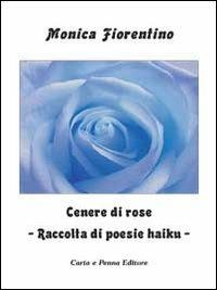 Cenere di rose. Raccolta di poesie haiku - Monica Fiorentino - Libro Carta e Penna 2011, Lo scrigno dei versi | Libraccio.it