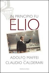 In principio fu Elio - Adolfo Maffei, Claudio Calderari - Libro Il Tacco d'Italia 2014 | Libraccio.it
